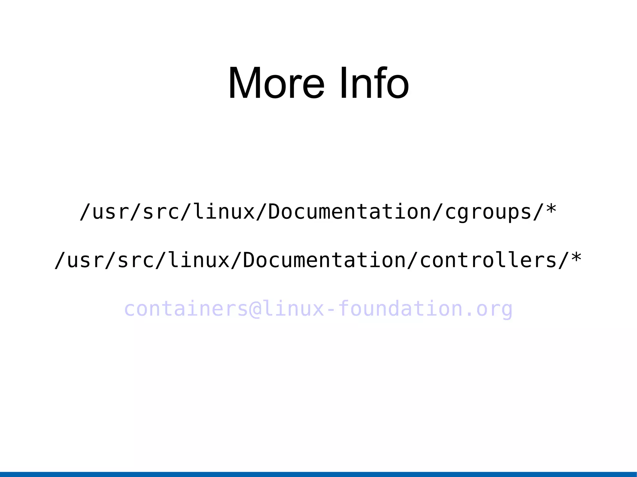 More Info
/usr/src/linux/Documentation/cgroups/*
/usr/src/linux/Documentation/controllers/*
containers@linux-foundation.org
 