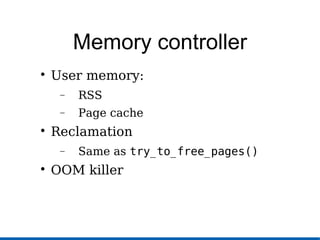 Memory controller

User memory:
− RSS
− Page cache

Reclamation
− Same as try_to_free_pages()

OOM killer
 