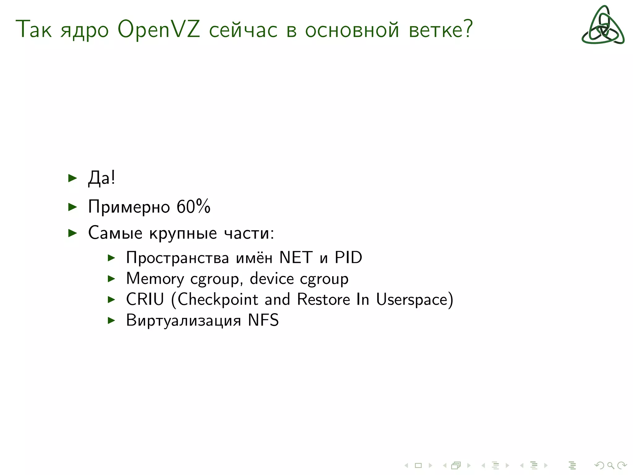 Так ядро OpenVZ сейчас в основной ветке?
Да!
Примерно 60%
Самые крупные части:
Пространства имён NET и PID
Memory cgroup, device cgroup
CRIU (Checkpoint and Restore In Userspace)
Виртуализация NFS
 