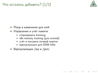 Что осталось добавить? (1/2)
Ploop и изменения для ext4
Управление и учёт памяти
спортировать kmemcg
idle memory tracking (для vcmmd)
учёт и контроль сетевой памяти
виртуализация для OOM killer
Виртуализация /sys и /proc
 