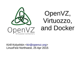 OpenVZ,
Virtuozzo,
and Docker
Kirill Kolyshkin <kir@openvz.org>
LinuxFest Northwest, 25 Apr 2015
 