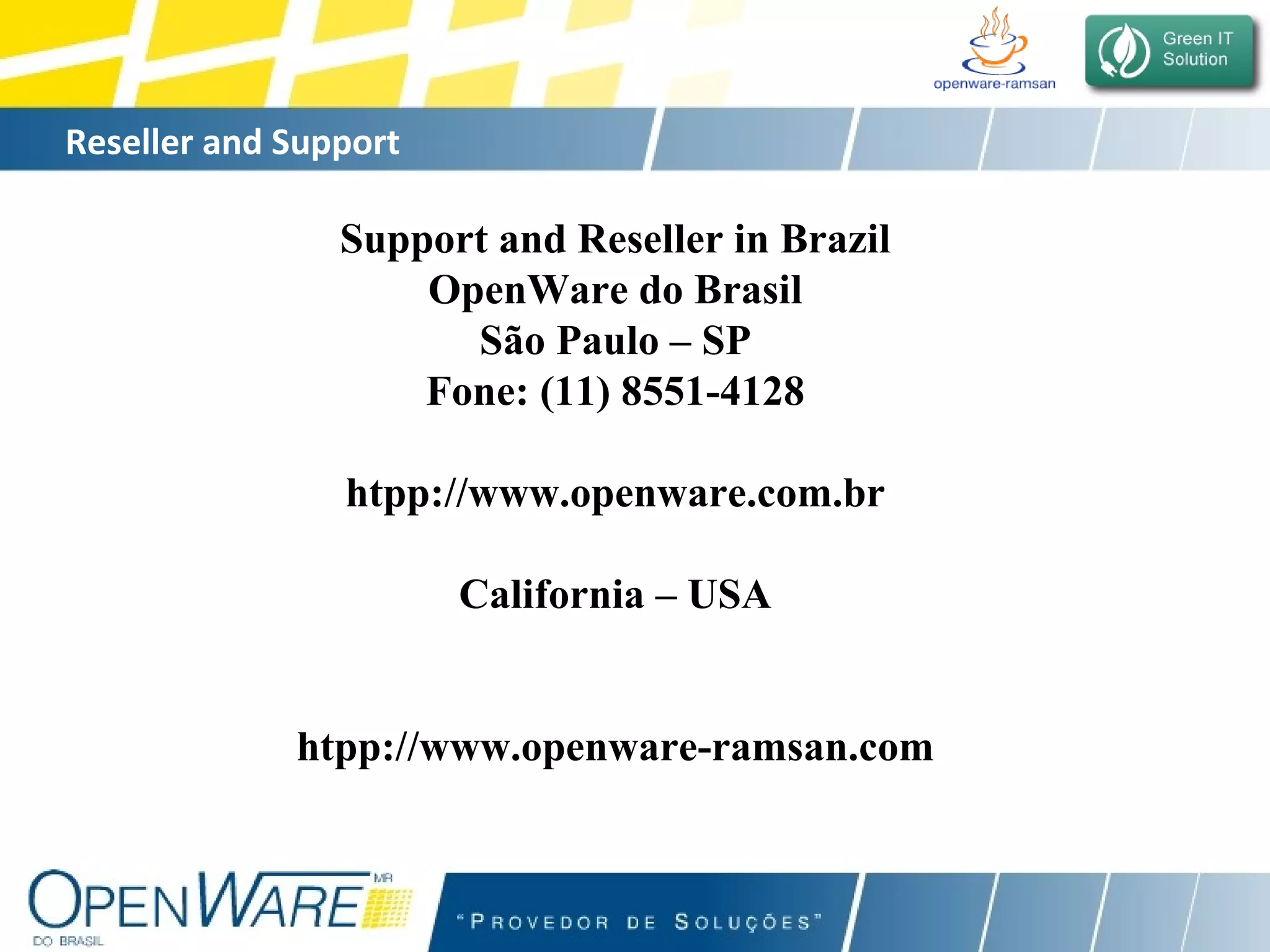 Reseller and Support  Support and Reseller in Brazil OpenWare do Brasil São Paulo – SP Fone: (11) 8551-4128 htpp://www.openware.com.br California – USA htpp://www.openware-ramsan.com 
