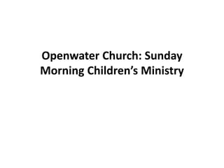Openwater Church: Sunday
Morning Children’s Ministry
 