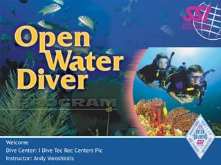 OPEN WATER DIVER
1
Welcome
Dive Center: I Dive Tec Rec Centers Plc
Instructor: Andy Varoshiotis
 