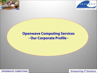Openwave Computing Services
- Our Corporate Profile -
OPENWAVE COMPUTING Enterprising IT Solutions
 
