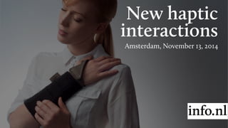New haptic 
interactions 
Amsterdam, November 13, 2014 
 
