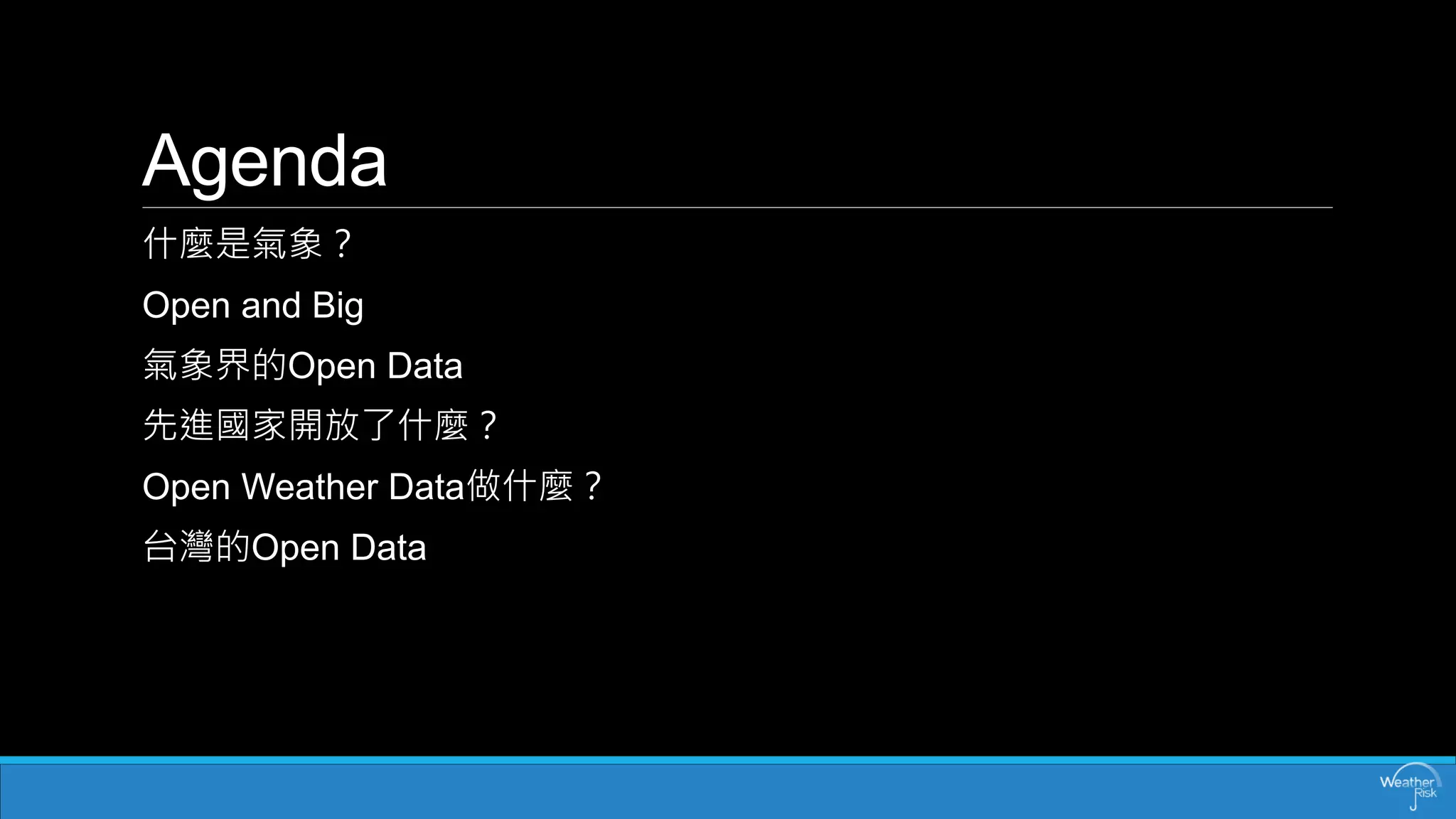 Agenda 
什麼是氣象？ 
Open and Big 
氣象界的Open Data 
先進國家開放了什麼？ 
Open Weather Data做什麼？ 
台灣的Open Data  