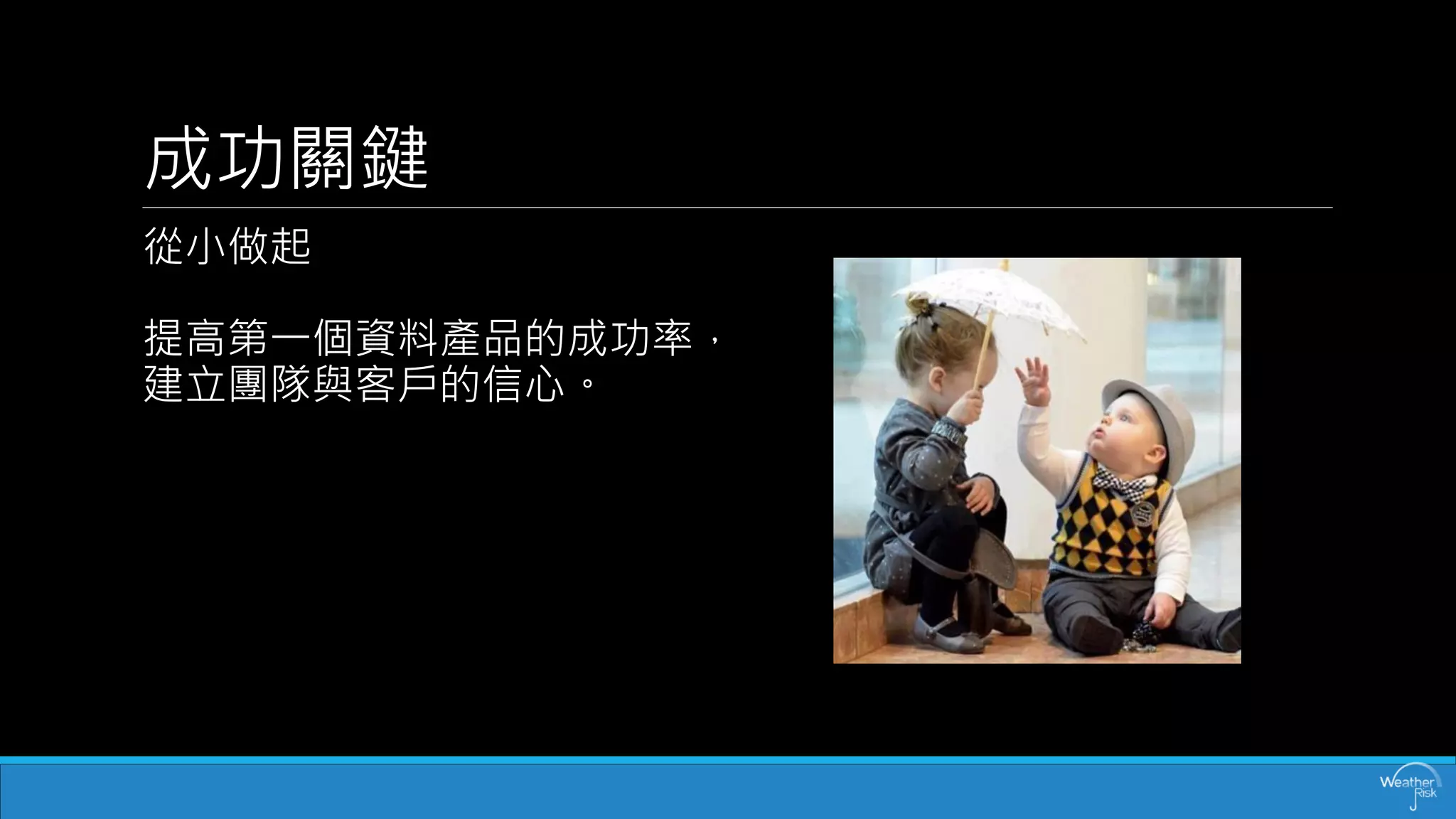 成功關鍵 
從小做起 提高第一個資料產品的成功率， 建立團隊與客戶的信心。  