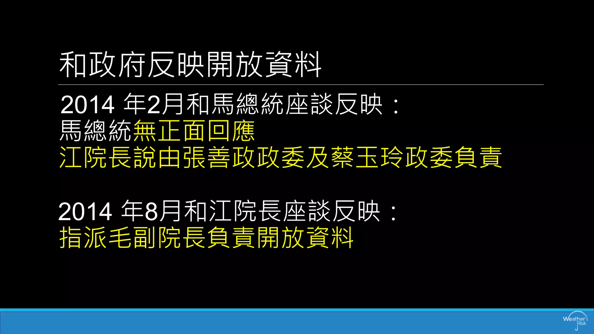和政府反映開放資料 
2014 年2月和馬總統座談反映： 馬總統無正面回應 江院長說由張善政政委及蔡玉玲政委負責 2014 年8月和江院長座談反映： 指派毛副院長負責開放資料  