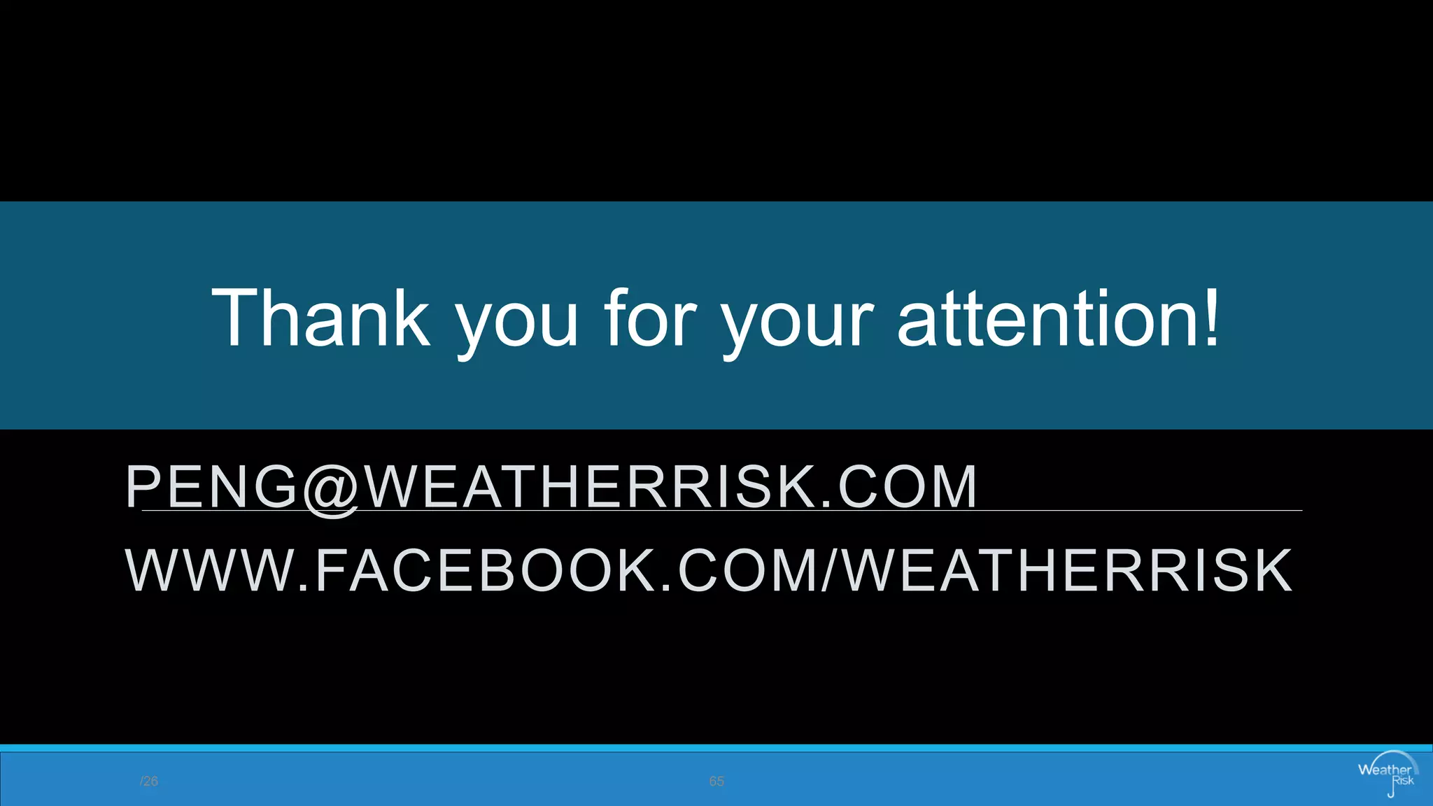 PENG@WEATHERRISK.COM 
WWW.FACEBOOK.COM/WEATHERRISK 
Thank you for your attention! 
/26 65 
