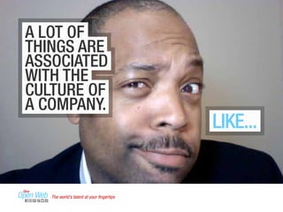 A LOT OF 
THINGS ARE 
ASSOCIATED 
WITH THE 
CULTURE OF 
A COMPANY. 
LIKE... 
The world’s talent at your fingertips 
 