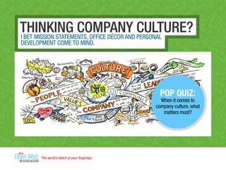 THINKING COMPANY CULTURE? 
I BET MISSION STATEMENTS, OFFICE DÉCOR AND PERSONAL 
DEVELOPMENT COME TO MIND. 
POP QUIZ: 
When it comes to 
company culture, what 
matters most? 
The world’s talent at your fingertips 
 
