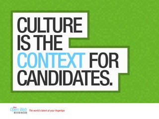 CULTURE 
IS THE 
CONTEXT FOR 
CANDIDATES. 
The world’s talent at your fingertips 
 