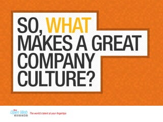 SO, WHAT 
MAKES A GREAT 
COMPANY 
CULTURE? 
The world’s talent at your fingertips 
 