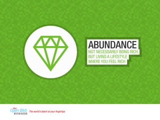 ABUNDANCE 
NOT NECESSARILY BEING RICH, 
BUT LIVING A LIFESTYLE 
WHERE YOU FEEL RICH 
The world’s talent at your fingertips 
 