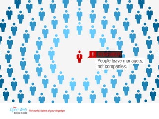 ! REMEMBER 
People leave managers, 
not companies. 
The world’s talent at your fingertips 
 