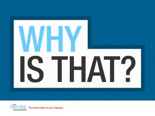 WHY 
IS THAT? 
The world’s talent at your fingertips 
 