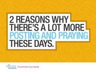 2 REASONS WHY 
THERE’S A LOT MORE 
POSTING AND PRAYING 
THESE DAYS. 
The world’s talent at your fingertips 
 