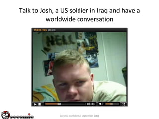 Talk to Josh, a US soldier in Iraq and have a worldwide conversation Seesmic confidential september 2008 