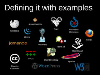 Defining it with examples
                 greasemonkey

                                        GNU              Wikimedia
 Wikipedia
                                                         Commons

             jQuery
                                                                         Firefox

                         Wikileaks
                                            identi.ca

                                                           OpenClipart


                DVCS
                                OpenStreetMap
                                                        Apache

  Creative
 Commons
 