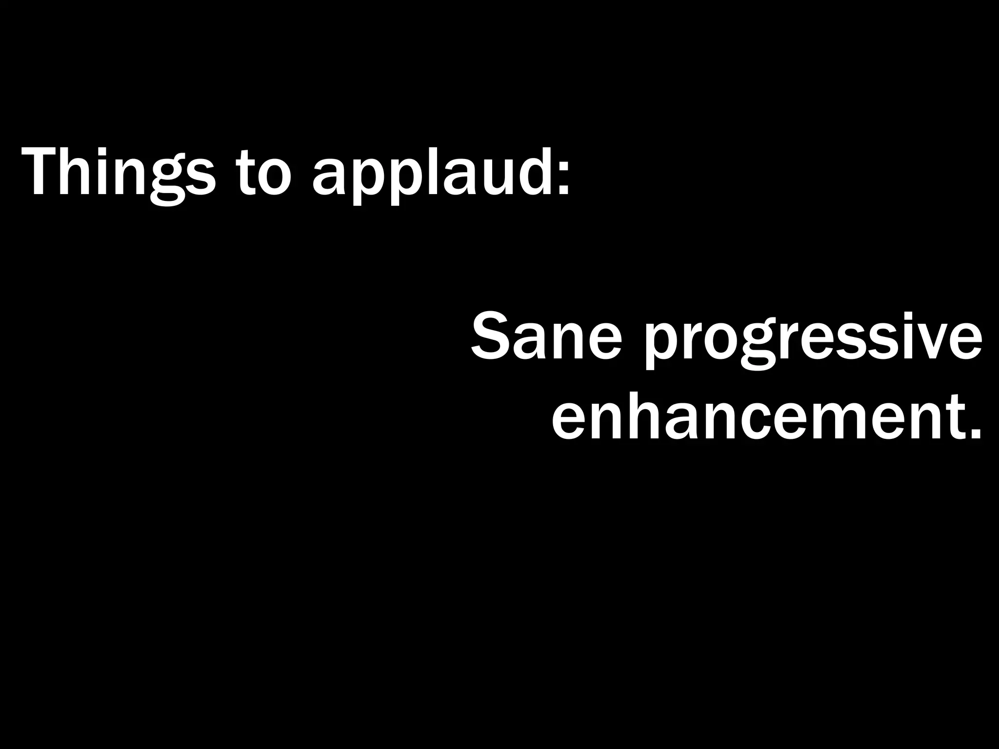 Things to applaud:

              Sane progressive
                enhancement.
 