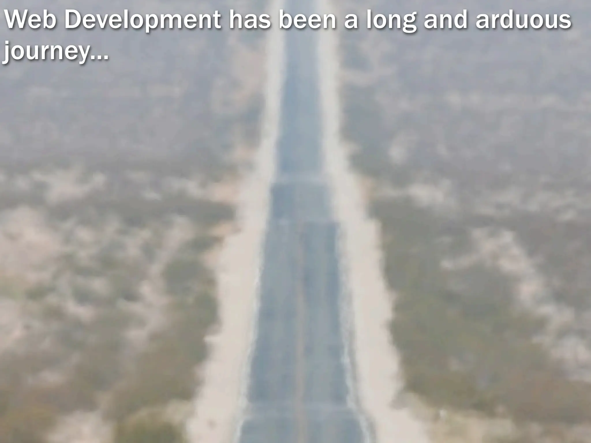Web Development has been a long and arduous
journey...
 