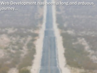 Web Development has been a long and arduous
journey...
 