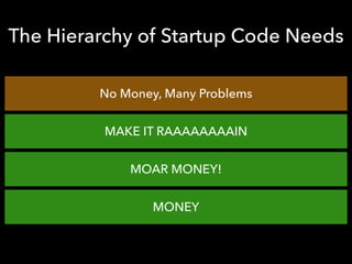 The Hierarchy of Startup Code Needs
No Money, Many Problems
MAKE IT RAAAAAAAAIN
MOAR MONEY!
MONEY
 