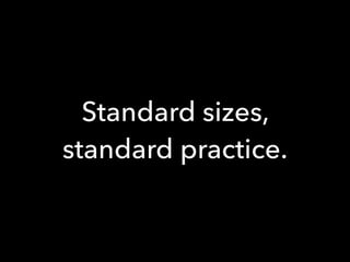 Standard sizes,
standard practice.
 