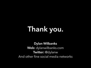 Thank you.
Dylan Wilbanks
Web: dylanwilbanks.com
Twitter: @dylanw
And other ﬁne social media networks
 