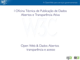 A OpenWeb para serviços governamentais



I Oﬁcina Técnica de Publicação de Dados
     Abertos e Transparência Ativa




     Open Web & Dados Abertos
        transparência e acesso
 