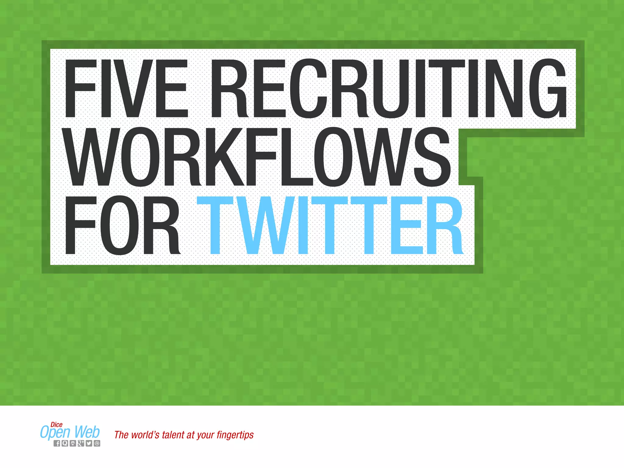 FIVE RECRUITING
WORKFLOWS
FOR TWITTER
The world’s talent at your ﬁngertips
 