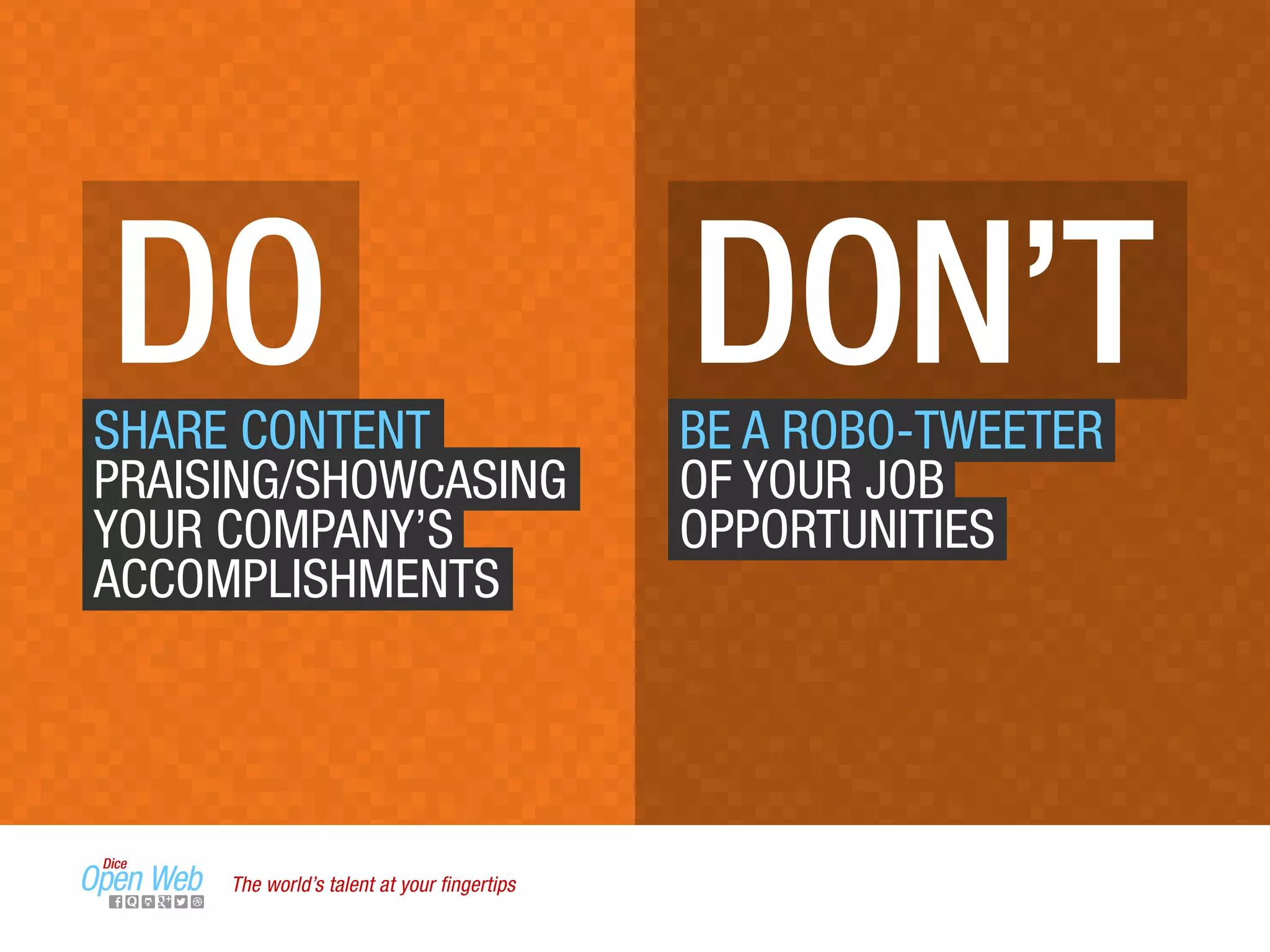 DO DON’TSHARE CONTENT
PRAISING/SHOWCASING
YOUR COMPANY’S
ACCOMPLISHMENTS
BE A ROBO-TWEETER
OF YOUR JOB
OPPORTUNITIES
The world’s talent at your ﬁngertips
 