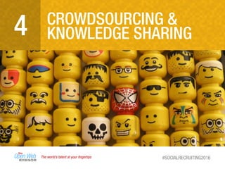 The world’s talent at your ﬁngertips #SOCIALRECRUITING2016
CROWDSOURCING &
KNOWLEDGE SHARING4
 