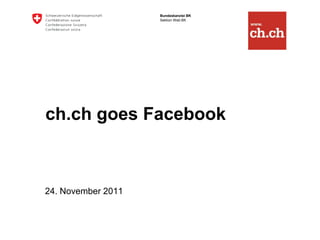 Bundeskanzlei BK
                    Sektion Web BK




ch.ch goes Facebook



24. November 2011
 