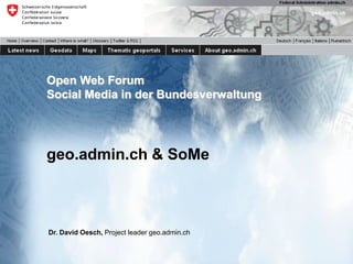 Open Web Forum
Social Media in der Bundesverwaltung




geo.admin.ch & SoMe



Dr. David Oesch, Project leader geo.admin.ch
geo.admin.ch| Twitter                          1
David Oesch swisstopo
 