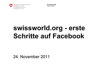 Bundeskanzlei BK
               Sektion Web BK




swissworld.org - erste
Schritte auf Facebook

24. November 2011
 