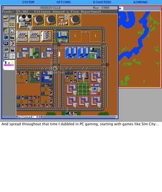 And spread throughout that time I dabbled in PC gaming, starting with games like Sim City…
 