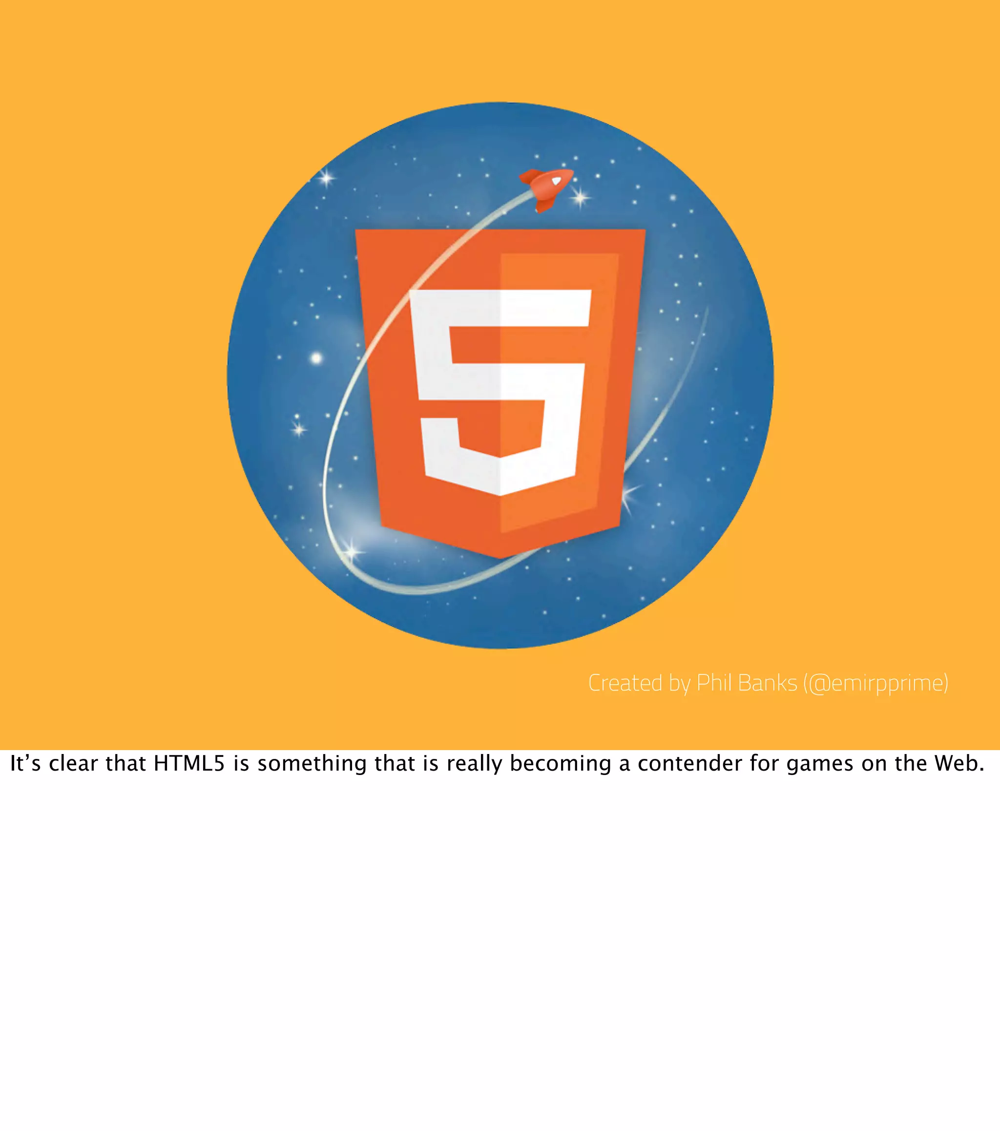 Created by Phil Banks (@emirpprime) It’s clear that HTML5 is something that is really becoming a contender for games on the Web. 
