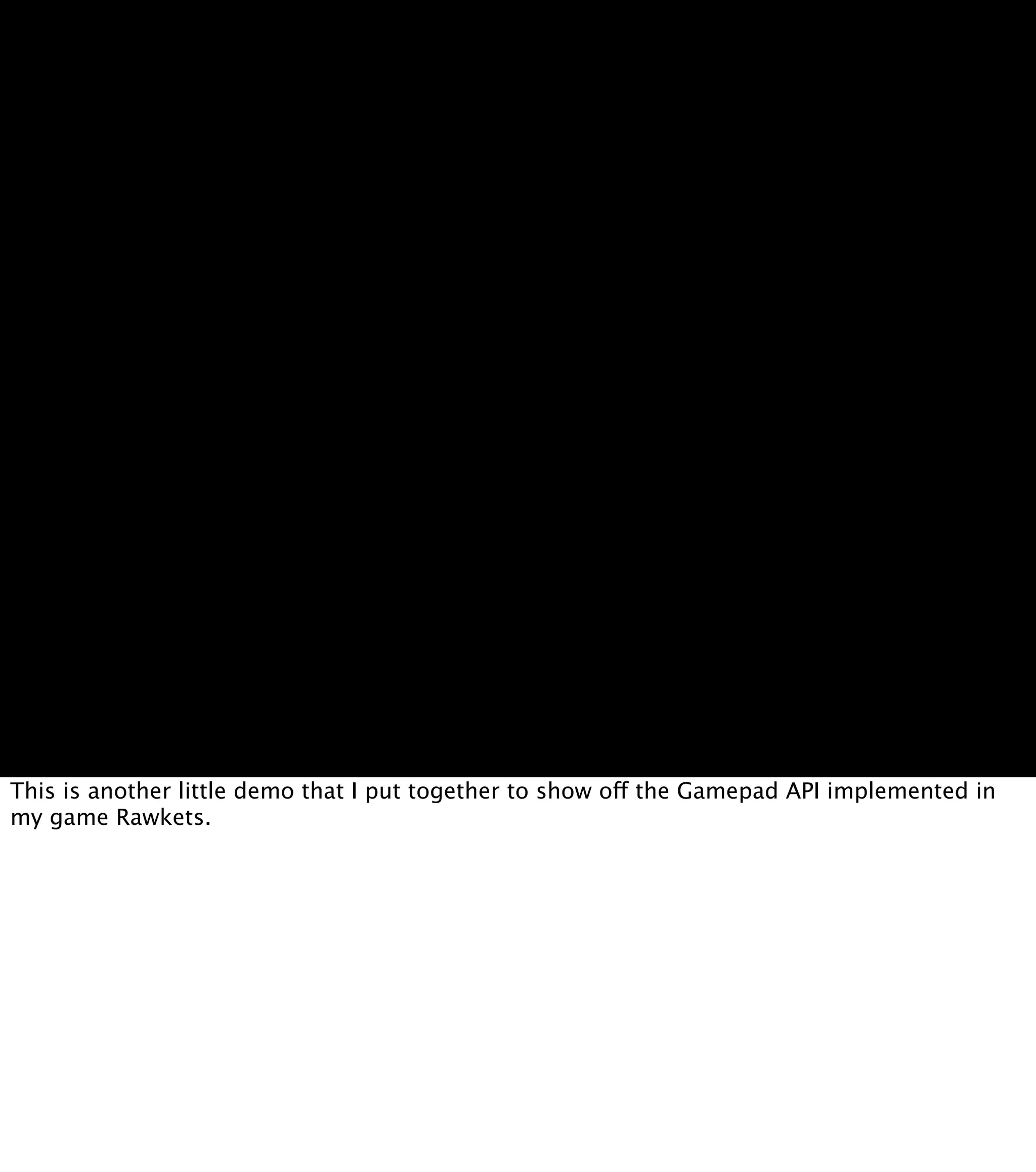 This is another little demo that I put together to show off the Gamepad API implemented in my game Rawkets. 