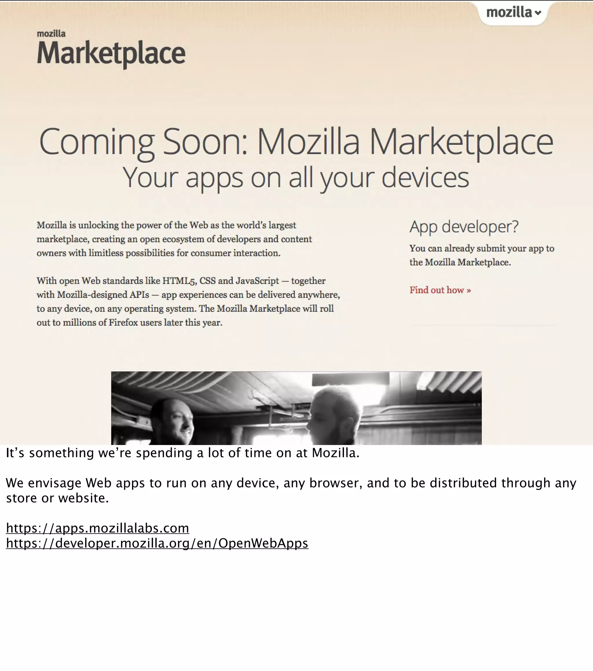 It’s something we’re spending a lot of time on at Mozilla. We envisage Web apps to run on any device, any browser, and to be distributed through any store or website. https://apps.mozillalabs.com https://developer.mozilla.org/en/OpenWebApps 