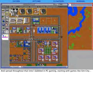 And spread throughout that time I dabbled in PC gaming, starting with games like Sim City…
 