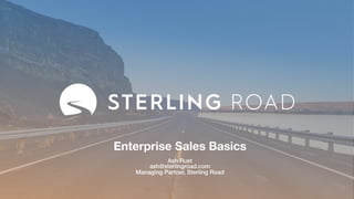 Enterprise Sales Basics
Ash Rust
ash@sterlingroad.com
Managing Partner, Sterling Road
 