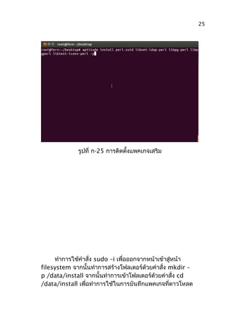 รูปที่ ก-25 การติดตั้งแพคเกจเสริม
ทำาการใช้คำาสั่ง sudo –i เพื่อออกจากหน้าเข้าสู่หน้า
filesystem จากนั้นทำาการสร้างโฟลเดอร์ด้วยคำาสั่ง mkdir –
p /data/install จากนั้นทำาการเข้าโฟลเดอร์ด้วยคำาสั่ง cd
/data/install เพื่อทำาการใช้ในการบันทึกแพคเกจที่ดาวโหลด
25
 