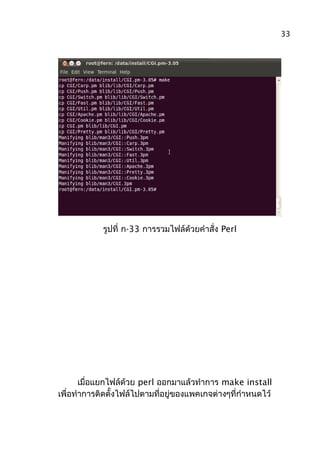 รูปที่ ก-33 การรวมไฟล์ด้วยคำาสั่ง Perl
เมื่อแยกไฟล์ด้วย perl ออกมาแล้วทำาการ make install
เพื่อทำาการติดตั้งไฟล์ไปตามที่อยู่ของแพคเกจต่างๆที่กำาหนดไว้
33
 