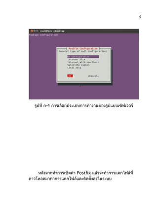 รูปที่ ก-4 การเลือกประเภทการทำางานของรูปแบบเซิฟเวอร์
หลังจากทำาการเซ็ตค่า Postfix แล้วจะทำาการแตกไฟล์ที่
ดาวโหลดมาทำาการแตกไฟล์และติดตั้งลงในระบบ
4
 
