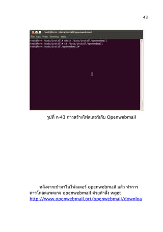 รูปที่ ก-43 การสร้างโฟลเดอร์เก็บ Openwebmail
หลังจากเข้ามาในโฟลเดอร์ openwebmail แล้ว ทำาการ
ดาวโหลดแพคเกจ openwebmail ด้วยคำาสั่ง wget
http://www.openwebmail.ort/openwebmail/downloa
43
 