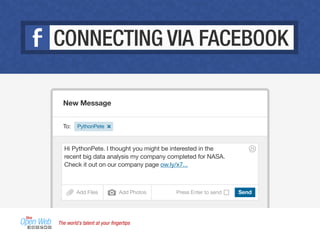 The world’s talent at your ﬁngertips
New Message
To:
Hi PythonPete. I thought you might be interested in the
recent big data analysis my company completed for NASA.
Check it out on our company page ow.ly/x7...
SendAdd Files Add Photos Press Enter to send
PythonPete
CONNECTING VIA FACEBOOK
 