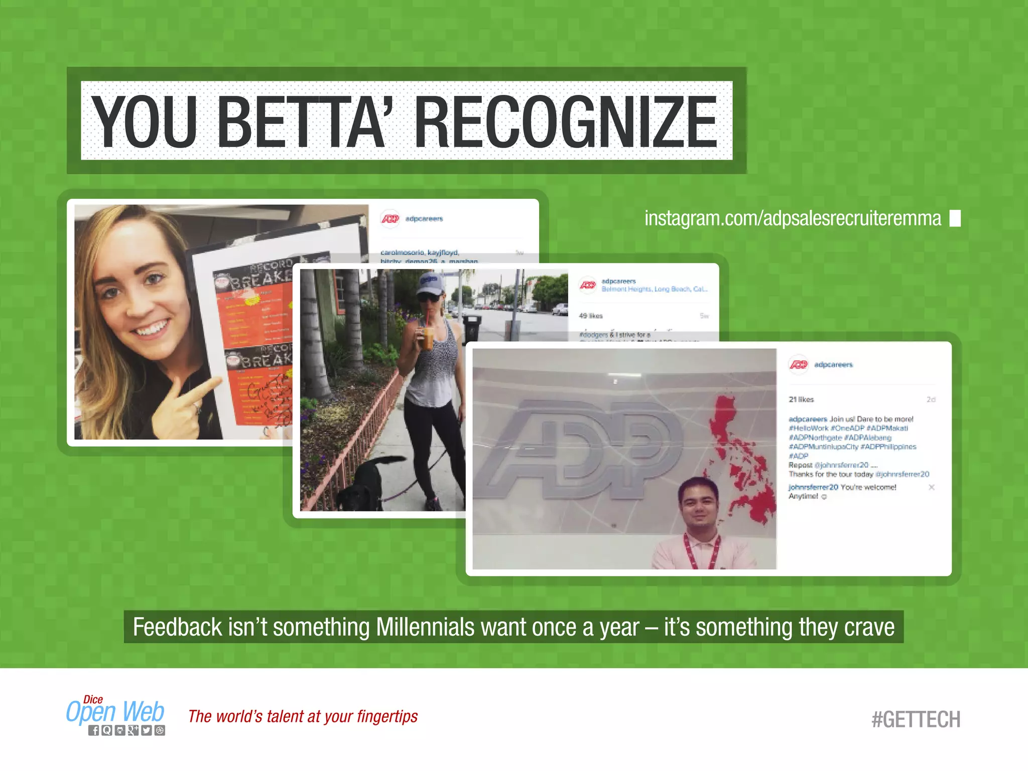 Feedback isn’t something Millennials want once a year – it’s something they crave
YOU BETTA’ RECOGNIZE
The world’s talent at your ﬁngertips #GETTECH
instagram.com/adpsalesrecruiteremma
 