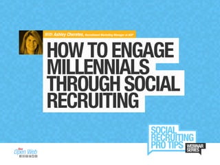 With Ashley Cheretes, Recruitment Marketing Manager at ADP
HOWTOENGAGE
MILLENNIALS
THROUGHSOCIAL
RECRUITING
 